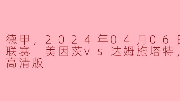 德甲焦点之战：美因茨主场迎战达姆施塔特，精彩对决不容错过！